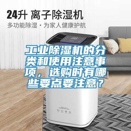 工業(yè)除濕機(jī)的分類和使用注意事項(xiàng)，選購(gòu)時(shí)有哪些要點(diǎn)要注意？