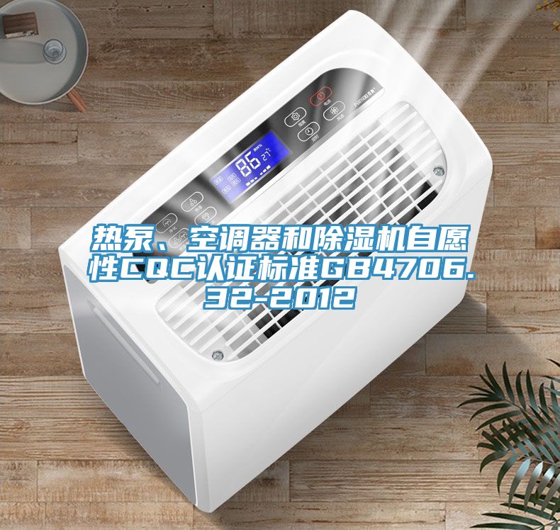 熱泵、空調(diào)器和除濕機(jī)自愿性CQC認(rèn)證標(biāo)準(zhǔn)GB4706.32-2012