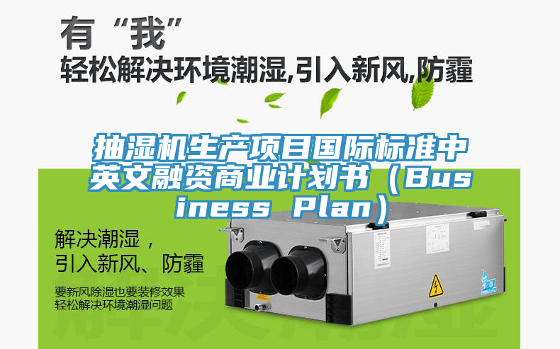 抽濕機(jī)生產(chǎn)項(xiàng)目國(guó)際標(biāo)準(zhǔn)中英文融資商業(yè)計(jì)劃書(shū)（Business Plan）