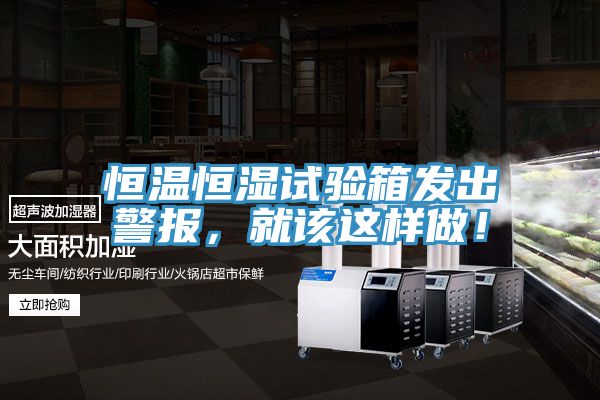 恒溫恒濕試驗箱發(fā)出警報，就該這樣做！