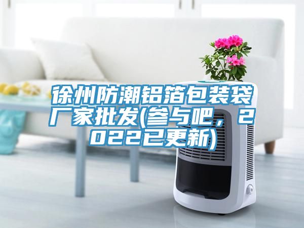 徐州防潮鋁箔包裝袋廠家批發(fā)(參與吧，2022已更新)