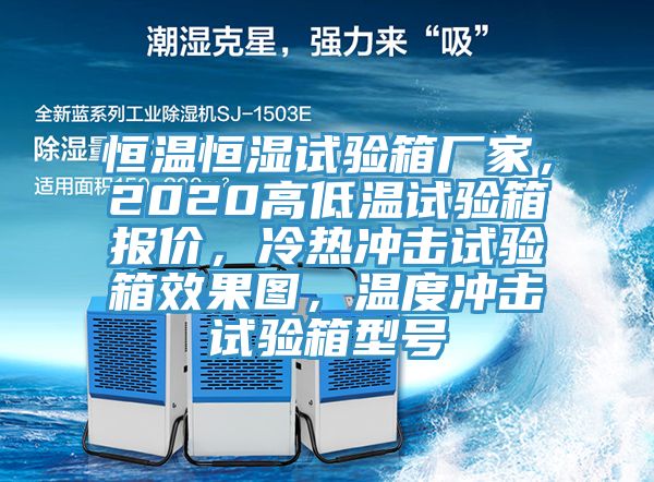 恒溫恒濕試驗箱廠家，2020高低溫試驗箱報價，冷熱沖擊試驗箱效果圖，溫度沖擊試驗箱型號