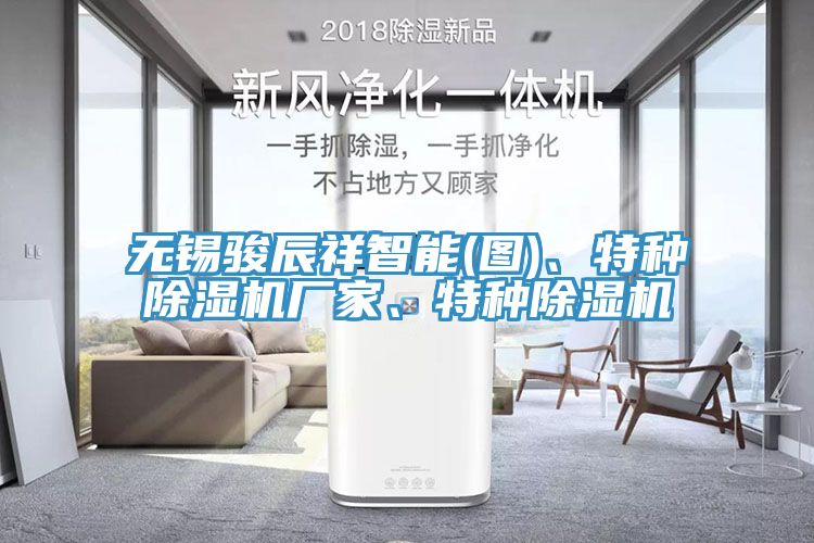 無錫駿辰祥智能(圖)、特種除濕機(jī)廠家、特種除濕機(jī)