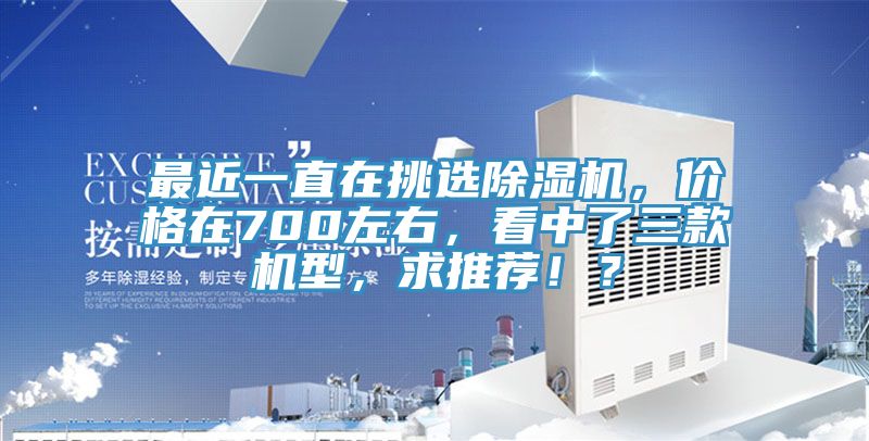 最近一直在挑選除濕機(jī)，價(jià)格在700左右，看中了三款機(jī)型，求推薦??？