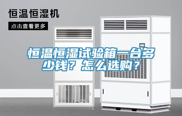 恒溫恒濕試驗箱一臺多少錢？怎么選購？