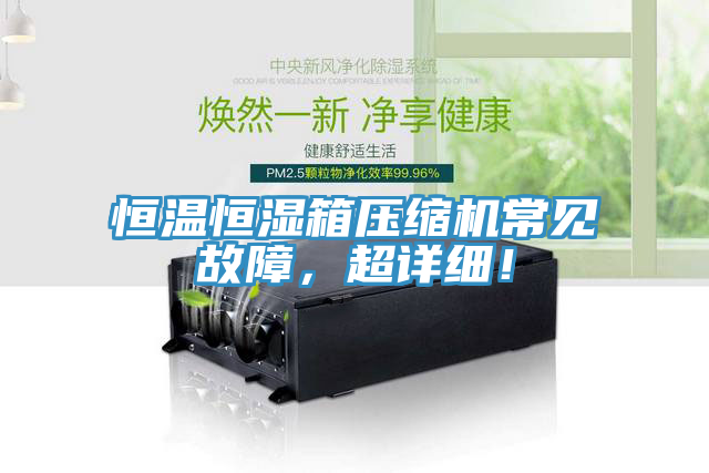 恒溫恒濕箱壓縮機(jī)常見故障，超詳細(xì)！