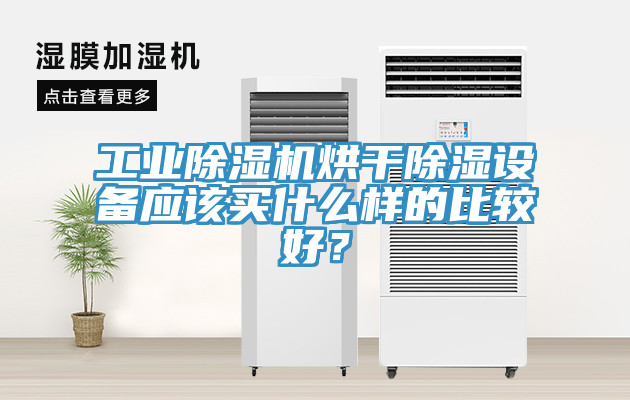 工業(yè)除濕機烘干除濕設備應該買什么樣的比較好？
