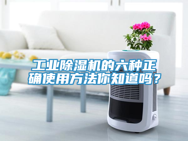 工業(yè)除濕機(jī)的六種正確使用方法你知道嗎？