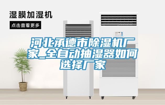 河北承德市除濕機(jī)廠(chǎng)家_全自動(dòng)抽濕器如何選擇廠(chǎng)家