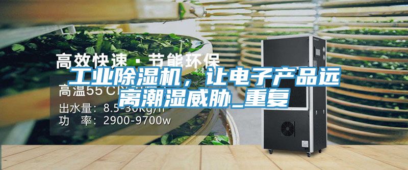 工業(yè)除濕機，讓電子產(chǎn)品遠離潮濕威脅_重復