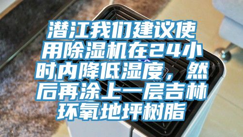 潛江我們建議使用除濕機在24小時內降低濕度，然后再涂上一層吉林環(huán)氧地坪樹脂