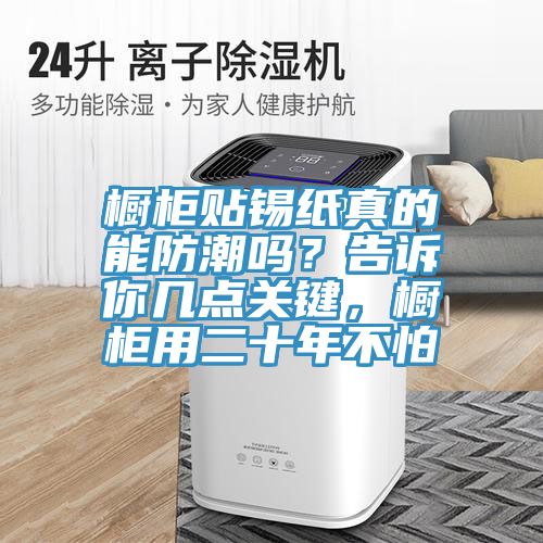 櫥柜貼錫紙真的能防潮嗎？告訴你幾點(diǎn)關(guān)鍵，櫥柜用二十年不怕