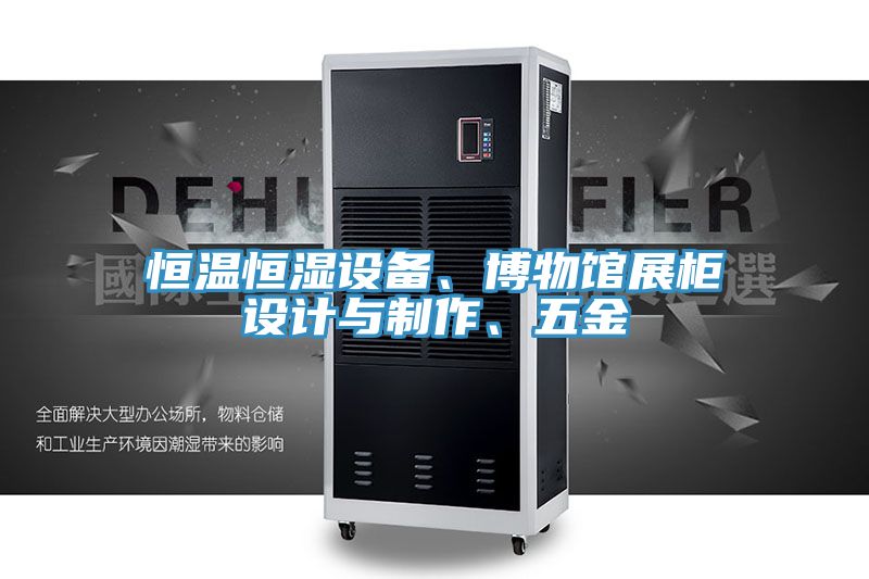 恒溫恒濕設(shè)備、博物館展柜設(shè)計(jì)與制作、五金