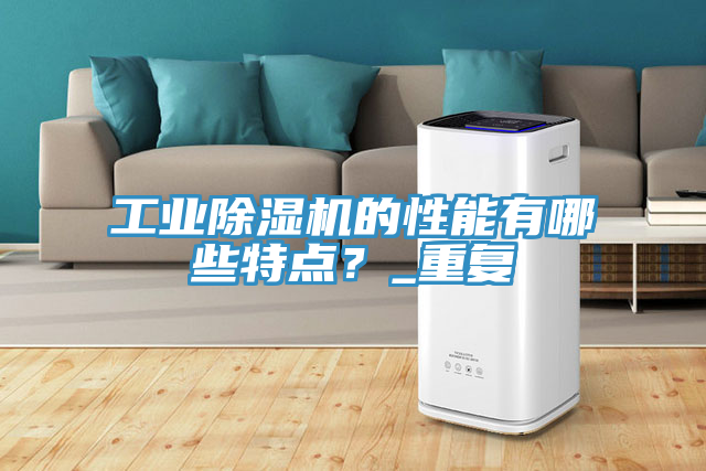 工業(yè)除濕機的性能有哪些特點？_重復