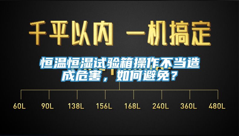 恒溫恒濕試驗箱操作不當(dāng)造成危害，如何避免？