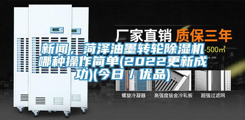 新聞，菏澤油墨轉(zhuǎn)輪除濕機(jī)哪種操作簡(jiǎn)單(2022更新成功)(今日／優(yōu)品)