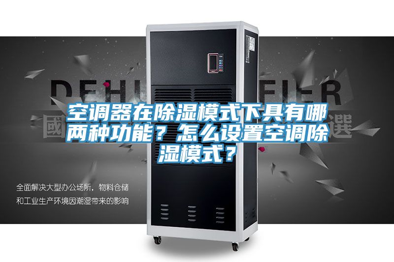 空調(diào)器在除濕模式下具有哪兩種功能？怎么設(shè)置空調(diào)除濕模式？