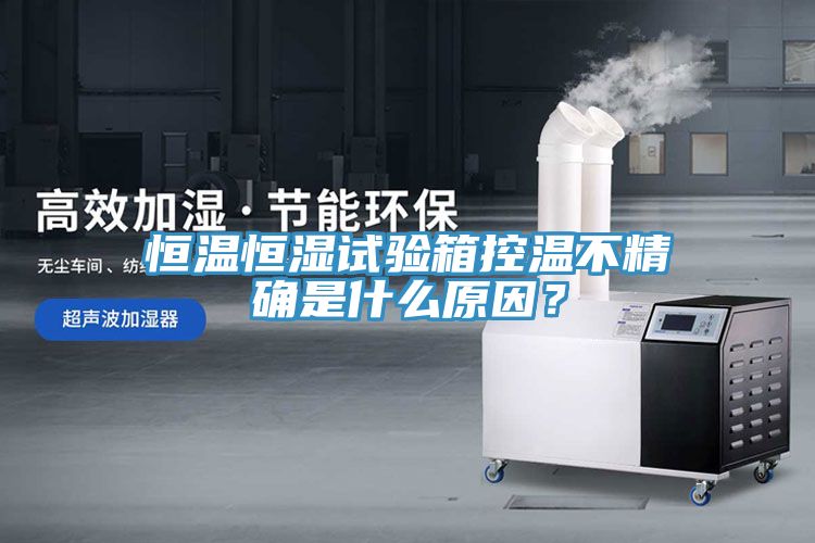 恒溫恒濕試驗箱控溫不精確是什么原因？