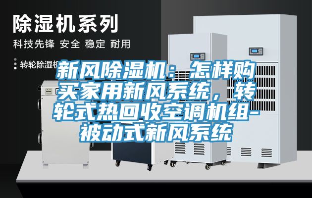 新風除濕機：怎樣購買家用新風系統(tǒng)，轉輪式熱回收空調機組-被動式新風系統(tǒng)