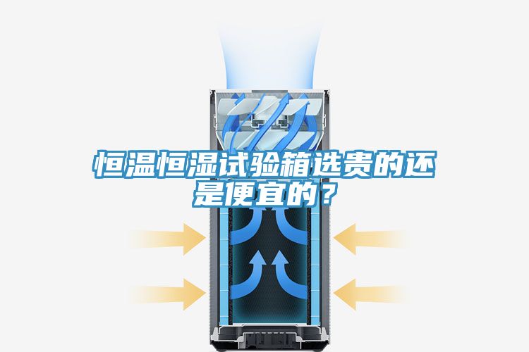 恒溫恒濕試驗箱選貴的還是便宜的？
