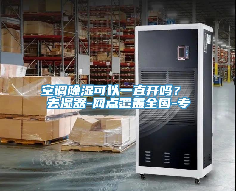 空調(diào)除濕可以一直開嗎？ 去濕器-網(wǎng)點(diǎn)覆蓋全國(guó)-專