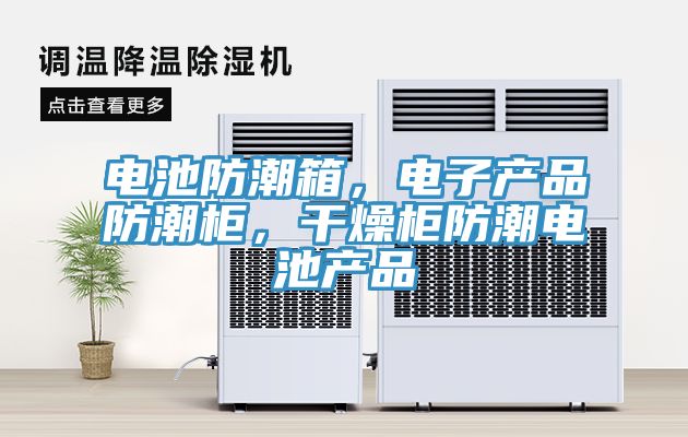 電池防潮箱，電子產(chǎn)品防潮柜，干燥柜防潮電池產(chǎn)品
