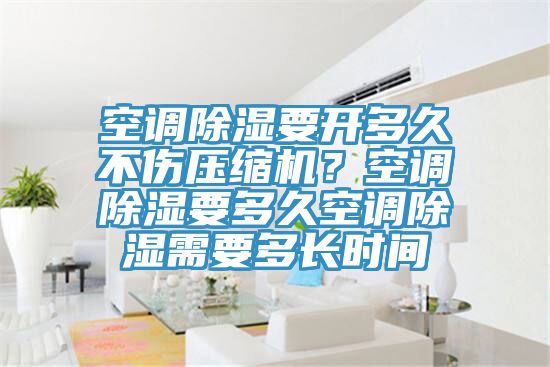 空調(diào)除濕要開多久不傷壓縮機(jī)？空調(diào)除濕要多久空調(diào)除濕需要多長時(shí)間