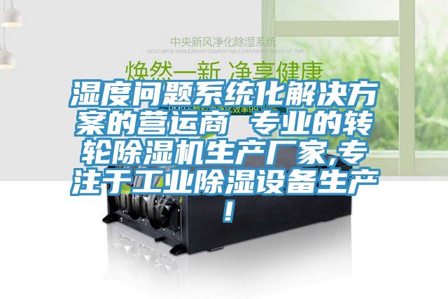 濕度問(wèn)題系統(tǒng)化解決方案的營(yíng)運(yùn)商 專業(yè)的轉(zhuǎn)輪除濕機(jī)生產(chǎn)廠家,專注于工業(yè)除濕設(shè)備生產(chǎn)！