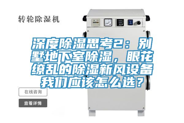 深度除濕思考2：別墅地下室除濕，眼花繚亂的除濕新風設(shè)備我們應(yīng)該怎么選？
