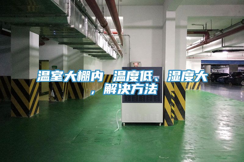 溫室大棚內(nèi) 溫度低、濕度大，解決方法