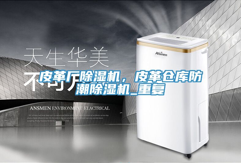 皮革廠除濕機，皮革倉庫防潮除濕機_重復(fù)