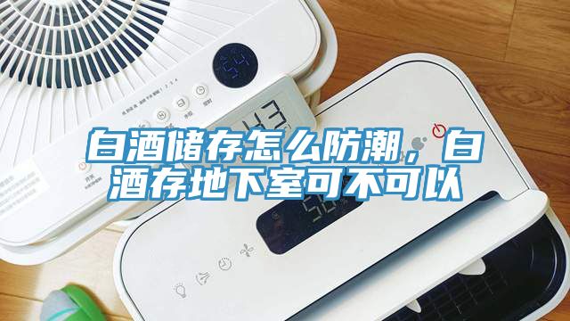白酒儲存怎么防潮，白酒存地下室可不可以