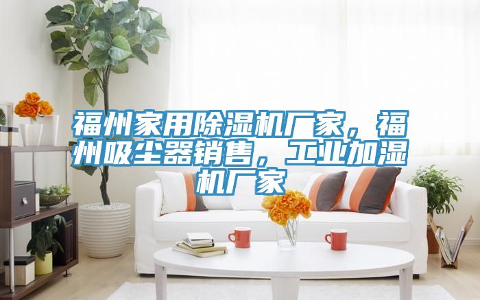 福州家用除濕機(jī)廠家，福州吸塵器銷售，工業(yè)加濕機(jī)廠家