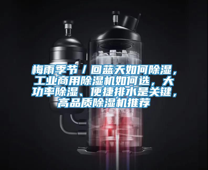 梅雨季節(jié)／回藍(lán)天如何除濕，工業(yè)商用除濕機(jī)如何選，大功率除濕、便捷排水是關(guān)鍵，高品質(zhì)除濕機(jī)推薦