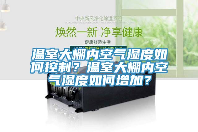 溫室大棚內(nèi)空氣濕度如何控制？溫室大棚內(nèi)空氣濕度如何增加？
