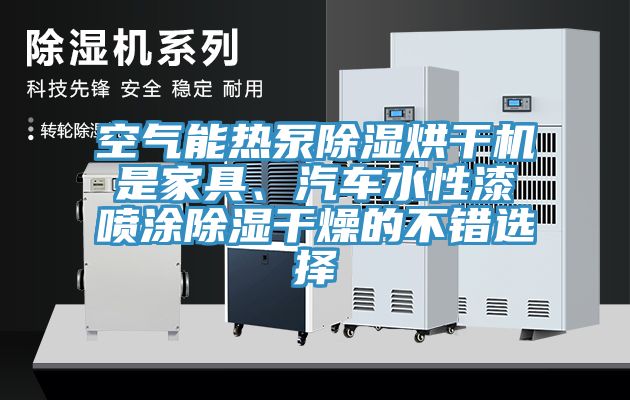 空氣能熱泵除濕烘干機(jī)是家具、汽車水性漆噴涂除濕干燥的不錯(cuò)選擇