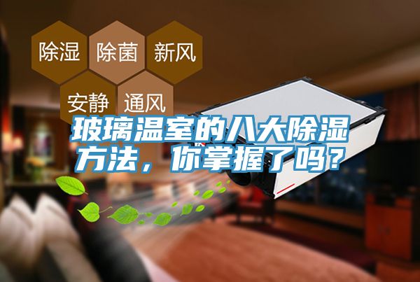 玻璃溫室的八大除濕方法，你掌握了嗎？