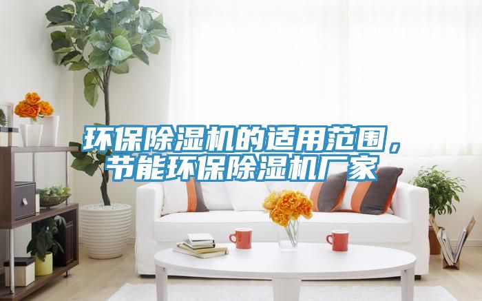 環(huán)保除濕機(jī)的適用范圍，節(jié)能環(huán)保除濕機(jī)廠家