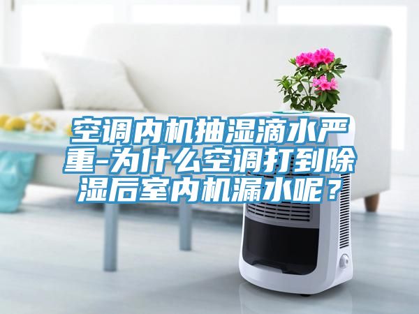 空調(diào)內(nèi)機抽濕滴水嚴(yán)重-為什么空調(diào)打到除濕后室內(nèi)機漏水呢？