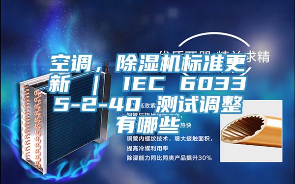 空調(diào)，除濕機(jī)標(biāo)準(zhǔn)更新 ｜ IEC 60335-2-40 測(cè)試調(diào)整有哪些