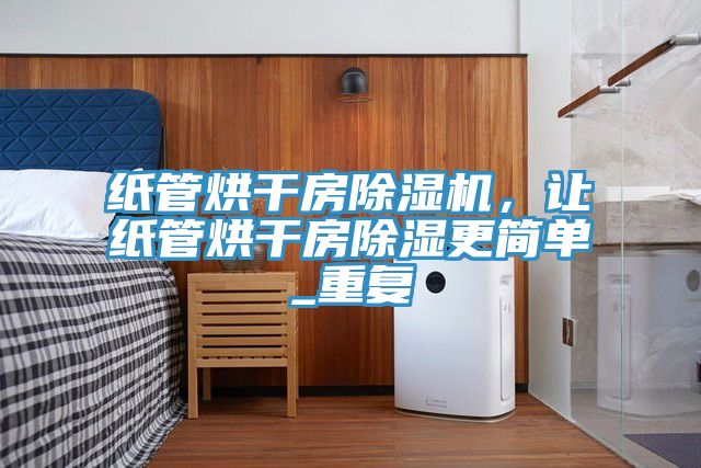 紙管烘干房除濕機，讓紙管烘干房除濕更簡單_重復