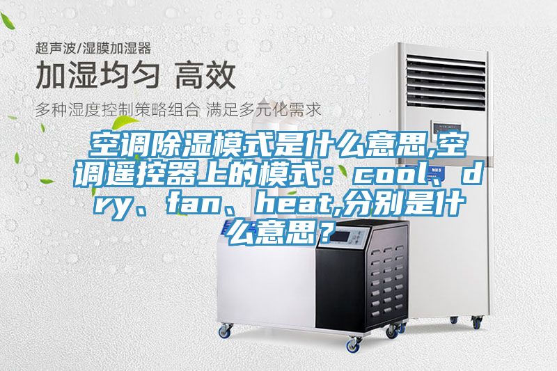 空調(diào)除濕模式是什么意思,空調(diào)遙控器上的模式：cool、dry、fan、heat,分別是什么意思？
