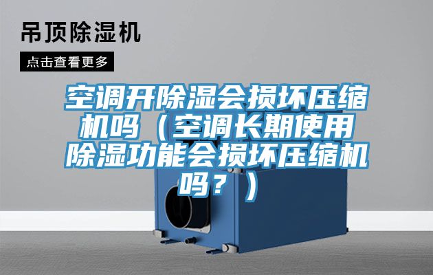 空調(diào)開除濕會損壞壓縮機(jī)嗎（空調(diào)長期使用除濕功能會損壞壓縮機(jī)嗎？）