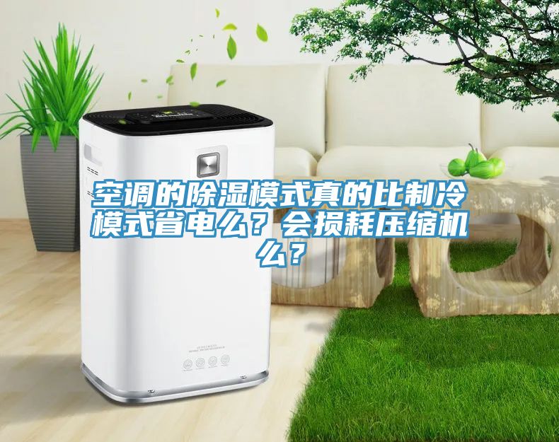 空調(diào)的除濕模式真的比制冷模式省電么？會(huì)損耗壓縮機(jī)么？