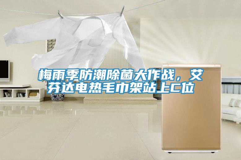 梅雨季防潮除菌大作戰(zhàn)，艾芬達(dá)電熱毛巾架站上C位