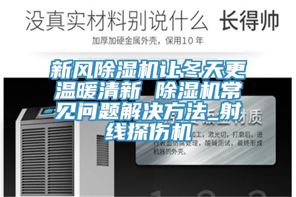新風(fēng)除濕機(jī)讓冬天更溫暖清新 除濕機(jī)常見(jiàn)問(wèn)題解決方法_射線(xiàn)探傷機(jī)