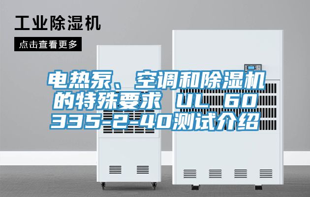 電熱泵、空調(diào)和除濕機(jī)的特殊要求 UL 60335-2-40測(cè)試介紹