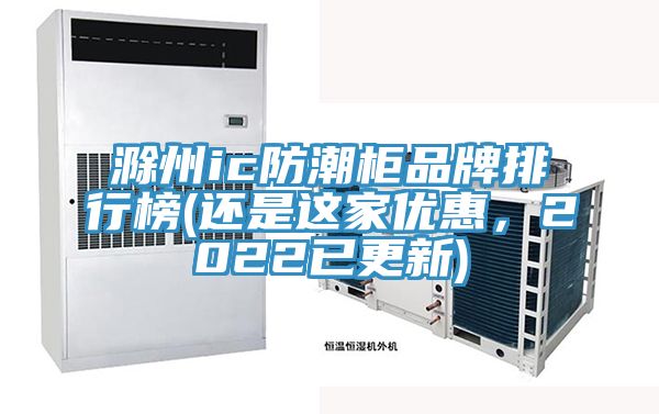 滁州ic防潮柜品牌排行榜(還是這家優(yōu)惠，2022已更新)