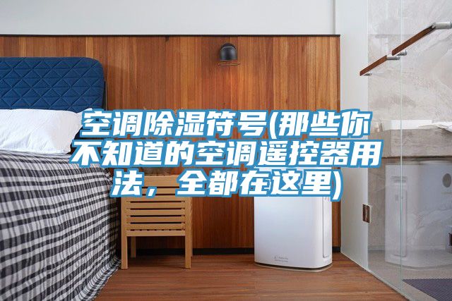 空調(diào)除濕符號(hào)(那些你不知道的空調(diào)遙控器用法，全都在這里)