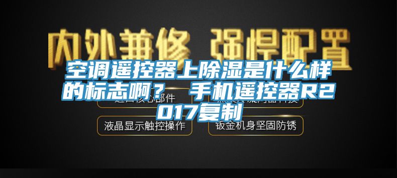 空調(diào)遙控器上除濕是什么樣的標(biāo)志??？ 手機(jī)遙控器R2017復(fù)制